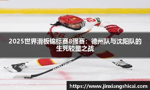 2025世界滑板锦标赛8强赛：德州队与沈阳队的生死较量之战