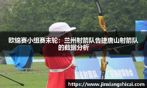 欧锦赛小组赛末轮：兰州射箭队告捷唐山射箭队的数据分析