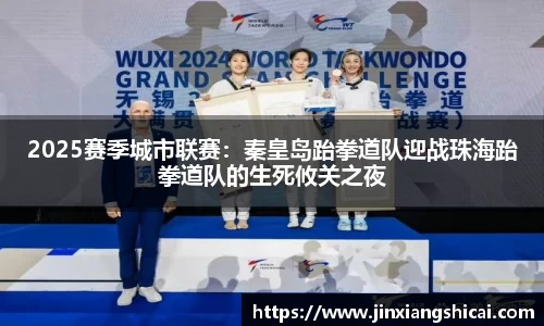 2025赛季城市联赛：秦皇岛跆拳道队迎战珠海跆拳道队的生死攸关之夜