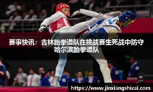 赛事快讯：吉林跆拳道队在挑战赛生死战中防守哈尔滨跆拳道队