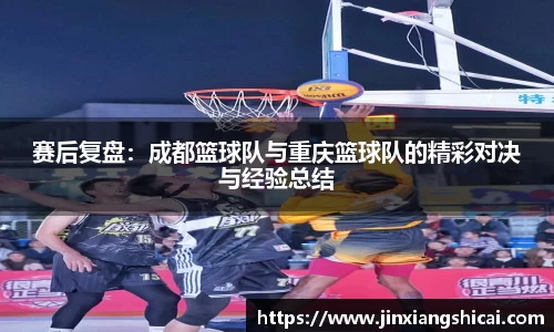 赛后复盘：成都篮球队与重庆篮球队的精彩对决与经验总结