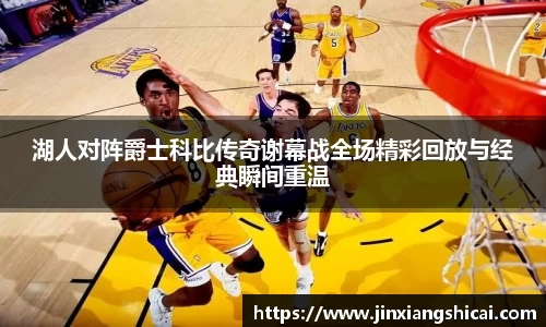 湖人对阵爵士科比传奇谢幕战全场精彩回放与经典瞬间重温
