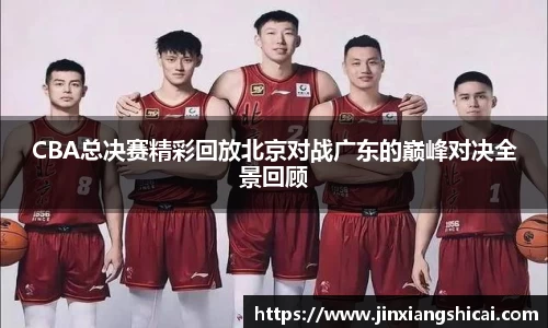 CBA总决赛精彩回放北京对战广东的巅峰对决全景回顾